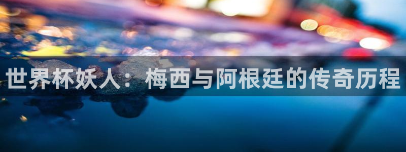 世界杯：世界杯妖人：梅西与阿根廷的传奇历程