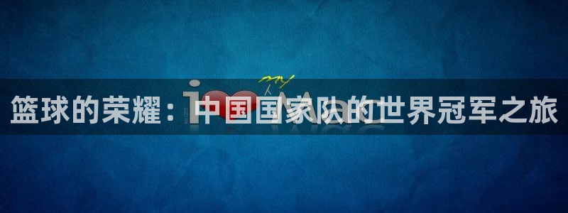 世界杯 赛程:篮球的荣耀:中国国家队的世界冠军之旅